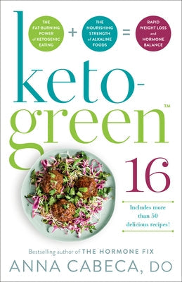 Keto-Green 16: The Fat-Burning Power of Ketogenic Eating + the Nourishing Strength of Alkaline Foods = Rapid Weight Loss and Hormone by Cabeca, Anna