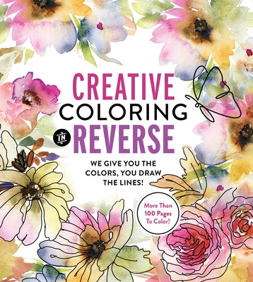 Creative Coloring in Reverse: We Give You the Colors, You Draw the Lines! More Than 100 Pages to Color! by Editors of Chartwell Books