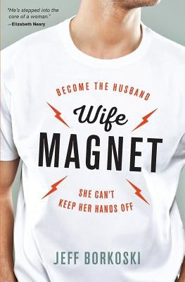 Wife Magnet: Become the husband she can't keep her hands off Jeff Borkoski
