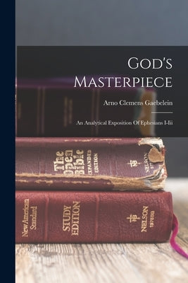 God's Masterpiece: An Analytical Exposition Of Ephesians I-iii Paperback Legare Street Press