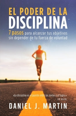 El poder de la disciplina: 7 pasos para alcanzar tus objetivos sin depender de tu motivación ni de tu fuerza de voluntad by Martin, Daniel J. - CA Corrections Bookstore Publishing LLC