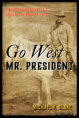 Go West Mr. President: Theodore Roosevelt's Great Loop Tour of 1903 Paperback Two Dot Books