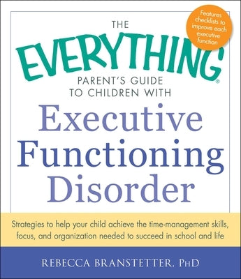 The Everything Parent's Guide to Children with Executive Functioning Disorder: Strategies to Help Your Child Achieve the Time-Management Skills, Focus Everything