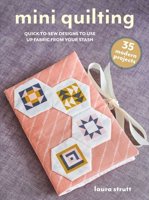 Mini Quilting: 35 Modern Projects: Quick-To-Sew Designs to Use Up Fabric from Your Stash Paperback Cico