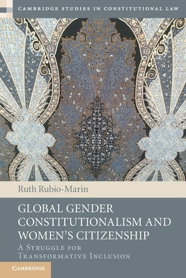 Global Gender Constitutionalism and Women's Citizenship: A Struggle for Transformative Inclusion by Rubio-Marin, Ruth