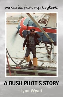 Memories from My Logbook: A Bush Pilot's Story Paperback Booklocker.com