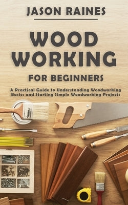 Woodworking for Beginners: A Practical Guide to Understanding Woodworking Basics and Starting Simple Woodworking Projects Paperback Novelty Publishing LLC