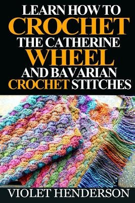 Learn How to Crochet the Catherine Wheel and Bavarian Crochet Stitches Paperback Createspace Independent Publishing Platform
