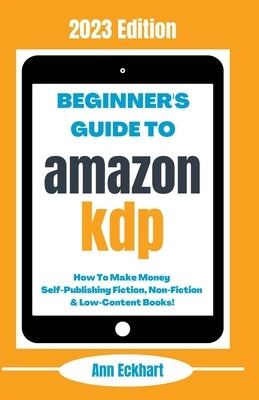 Beginner's Guide To Amazon KDP: 2023 Edition Paperback Ann Eckhart