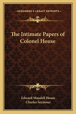 The Intimate Papers of Colonel House Paperback Kessinger Publishing