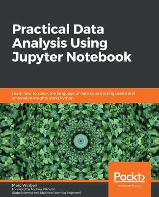 Practical Data Analysis using Jupyter Notebook: Learn how to speak the language of data by extracting useful and actionable insights using Python Paperback Packt Publishing