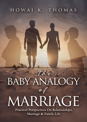 The Baby Analogy of Marriage: Practical Perspectives On Relationships, Marriage & Family Life Paperback Xulon Press