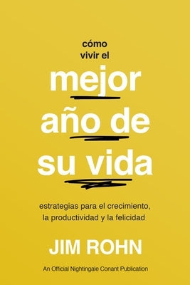 Cómo Vivir El Mejor Año de Su Vida (How to Have Your Best Year Ever): Estrategias Para El Crecimiento, La Productividad Y La Felicidad by Rohn, Jim