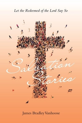 Salvation Stories: Let the Redeemed of the Lord Say So Paperback Xlibris Us
