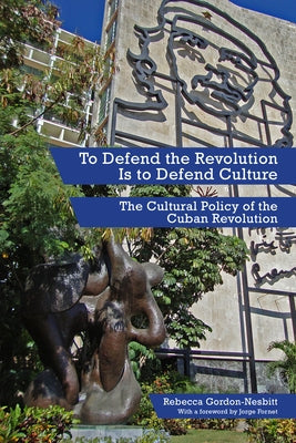 To Defend the Revolution Is to Defend Culture: The Cultural Policy of the Cuban Revolution Paperback PM Press
