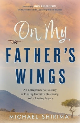 On My Father's Wings: An Entrepreneurial Journey of Finding Humility, Resiliency, and a Lasting Legacy Paperback River Grove Books