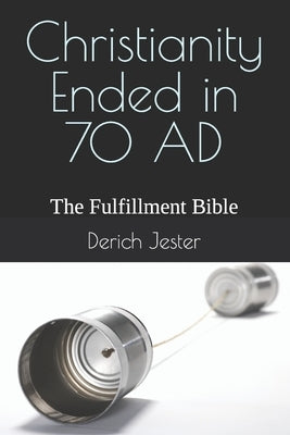 Christianity Ended in 70 AD: The Fulfillment Bible Paperback Independently Published