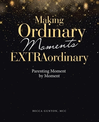 Making Ordinary Moments Extraordinary: Parenting Moment by Moment Paperback WestBow Press
