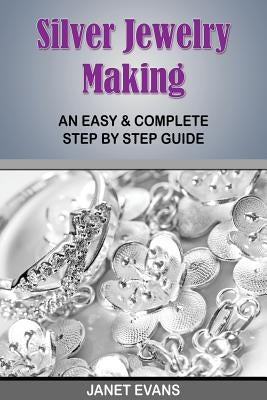 Silver Jewelry Making: An Easy & Complete Step by Step Guide Paperback Speedy Publishing Books