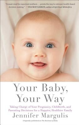 Your Baby, Your Way: Taking Charge of Your Pregnancy, Childbirth, and Parenting Decisions for a Happier, Healthier Family Paperback Scribner Book Company