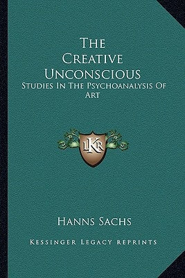 The Creative Unconscious: Studies in the Psychoanalysis of Art Paperback Kessinger Publishing