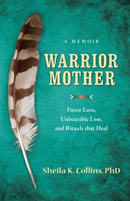 Warrior Mother: A Memoir of Fierce Love, Unbearable Loss, and Rituals That Heal Paperback She Writes Press