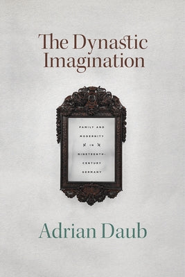 The Dynastic Imagination: Family and Modernity in Nineteenth-Century Germany Paperback University of Chicago Press