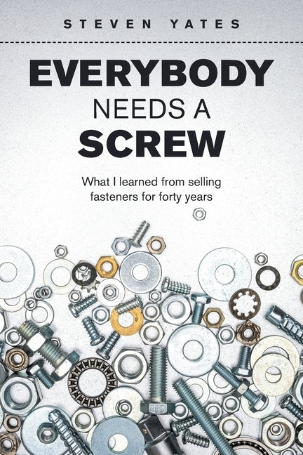 Everybody Needs a Screw: What I Learned from Selling Fasteners for Forty Years Paperback Authorhouse