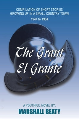 The Grant/El Grante: Compilation of Short Stories Growing up in a Small Country Town 1944 to 1964 Paperback Xlibris Us