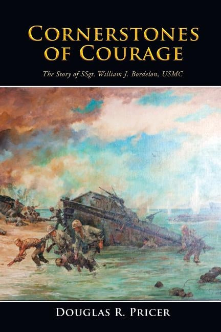 Cornerstones of Courage: The Story of Ssgt. William J. Bordelon, USMC Paperback Xlibris