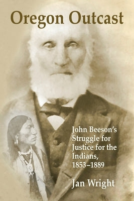 Oregon Outcast: John BeesonÕs Struggle for Justice for the Indians, 1853Ð1889 Paperback Lulu.com