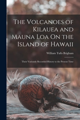 The Volcanoes of Kilauea and Mauna Loa On the Island of Hawaii: Their Variously Recorded History to the Present Time Paperback Legare Street Press