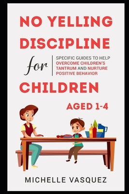 No-yelling Discipline For Children Aged 1-4: Specific Guides to Help Overcome Children's Tantrum and Nurture Positive Behavior Paperback Independently Published