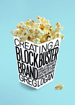 Creating a Blockbuster Brand: Hollywood's Storytelling Secrets for Your Business by Logan, Greg