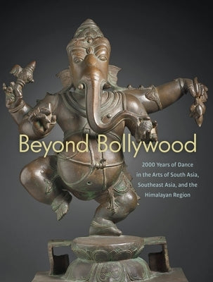 Beyond Bollywood: 2000 Years of Dance in the Arts of South Asia, Southeast Asia, and the Himalayan Region Paperback Asian Art Museum of San Francisco