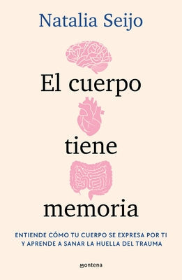 El Cuerpo Tiene Memoria. Entiende Cómo Tu Cuerpo Se Expresa Por Ti Y Aprende a Sanar La Huella del Trauma / The Body Remembers: Understand How Your Bo by Seijo, Natalia