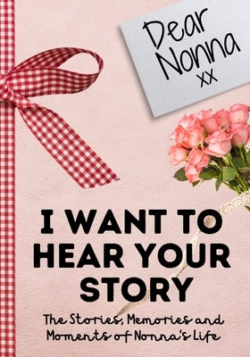 Dear Nonna. I Want To Hear Your Story: A Guided Memory Journal to Share The Stories, Memories and Moments That Have Shaped Nonna's Life 7 x 10 inch Paperback Life Graduate Publishing Group