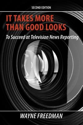 It Takes More Than Good Looks: To Succeed at Television News Reporting Paperback Wayne Freedman