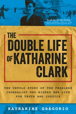 The Double Life of Katharine Clark: The Untold Story of the Fearless Journalist Who Risked Her Life for Truth and Justice Paperback Sourcebooks