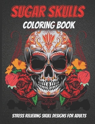 Sugar Skulls Coloring Book: An Adult Coloring Book Of Unique Skull Illustrations Paperback Independently Published