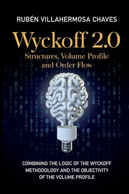 Wyckoff 2.0: Combining the logic of the Wyckoff Methodology and the objectivity of the Volume Profile Paperback Ruben Villahermosa