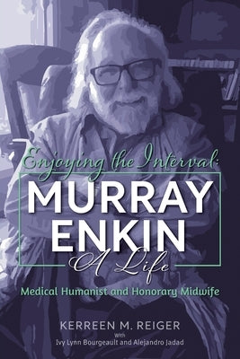 Enjoying the Interval: Murray Enkin: A Life: Medical Humanist and Honorary Midwife Paperback FriesenPress