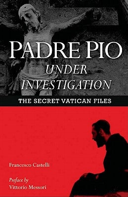 Padre Pio Under Investigation: The Secret Vatican Files Paperback Ignatius Press