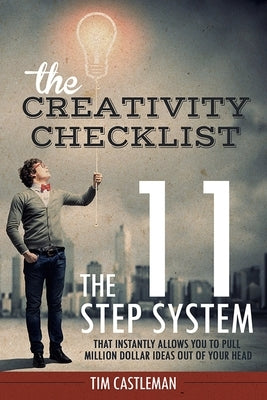 The Creativity Checklist: The 11 Step System That Instantly Pulls Million Dollar Ideas Out of Your Head Paperback Createspace Independent Publishing Platform