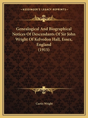 Genealogical And Biographical Notices Of Descendants Of Sir John Wright Of Kelvedon Hall, Essex, England (1915) Paperback Kessinger Publishing