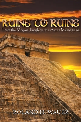 Ruins to Ruins: From the Mayan Jungle to the Aztec Metropolis Paperback Ewings Publishing LLC