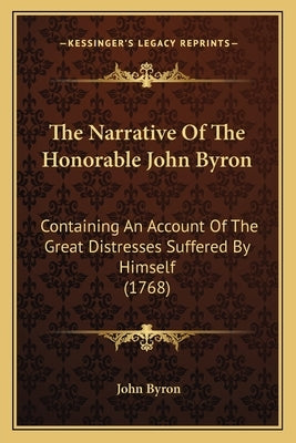 The Narrative Of The Honorable John Byron: Containing An Account Of The Great Distresses Suffered By Himself (1768) Paperback Kessinger Publishing