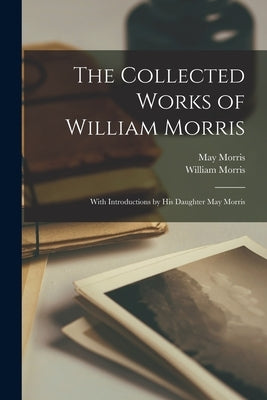 The Collected Works of William Morris: With Introductions by His Daughter May Morris Paperback Legare Street Press