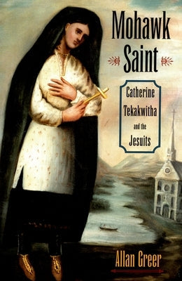 Mohawk Saint: Catherine Tekakwitha and the Jesuits Paperback Oxford University Press, USA