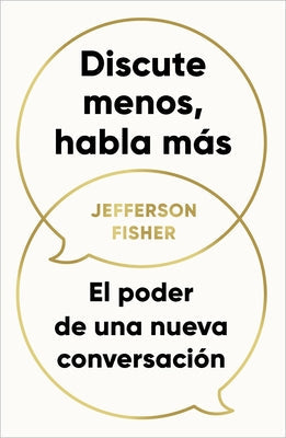 Discute Menos, Habla Más. El Poder de Una Nueva Conversación / The Next Conversation: Argue Less, Talk More by Fisher, Jefferson
